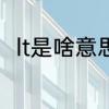 lt是啥意思啊　lt是什么意思的缩写