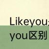Likeyou是怎么意思　likeyou和loveyou区别