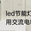 led节能灯泡怎么拆开　Led节能灯泡用交流电吗