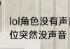 lol角色没有声音其他都正常　lol打排位突然没声音