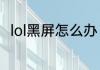 lol黑屏怎么办　lol老是黑屏未响应