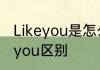 Likeyou是怎么意思　likeyou和loveyou区别