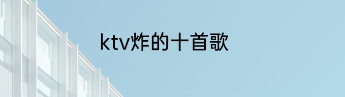 ktv炸的十首歌