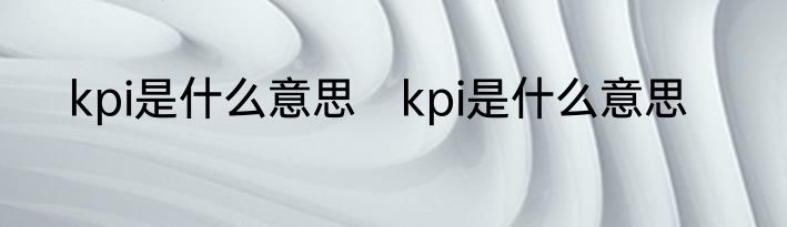 kpi是什么意思　kpi是什么意思