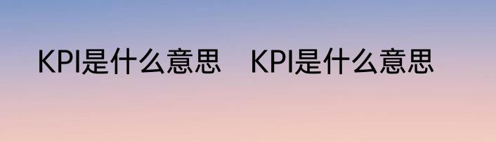 KPI是什么意思　KPI是什么意思