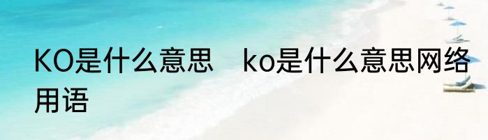 KO是什么意思　ko是什么意思网络用语