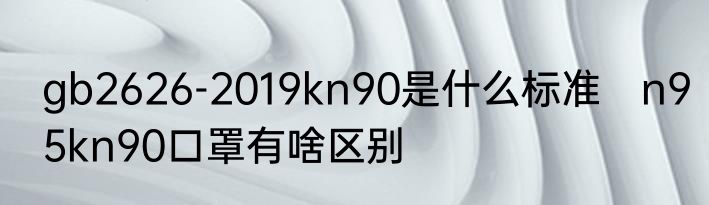 gb2626-2019kn90是什么标准　n95kn90口罩有啥区别