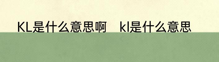 KL是什么意思啊　kl是什么意思