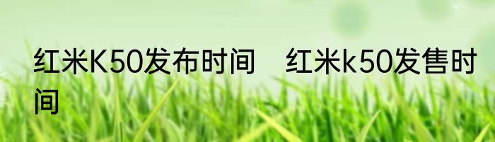 红米K50发布时间　红米k50发售时间