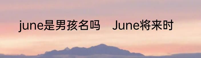 june是男孩名吗　June将来时
