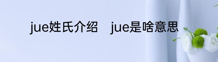 jue姓氏介绍　jue是啥意思