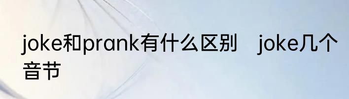 joke和prank有什么区别　joke几个音节
