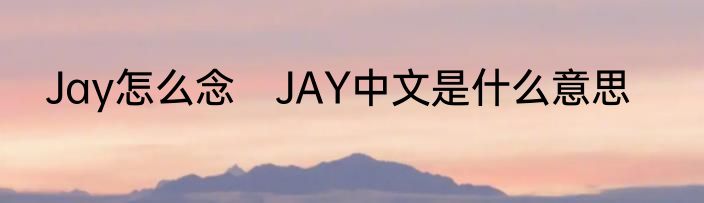 Jay怎么念　JAY中文是什么意思
