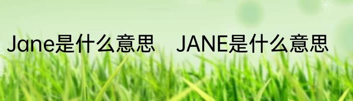 Jane是什么意思　JANE是什么意思
