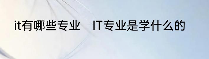 it有哪些专业　IT专业是学什么的