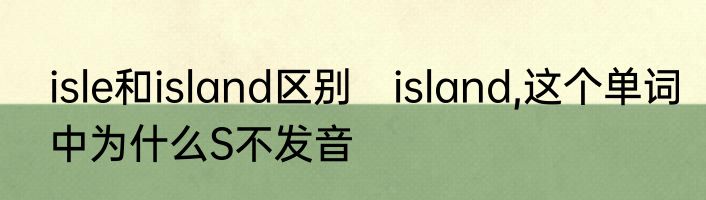 isle和island区别　island,这个单词中为什么S不发音