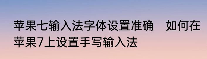 苹果七输入法字体设置准确　如何在苹果7上设置手写输入法