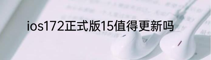 ios172正式版15值得更新吗