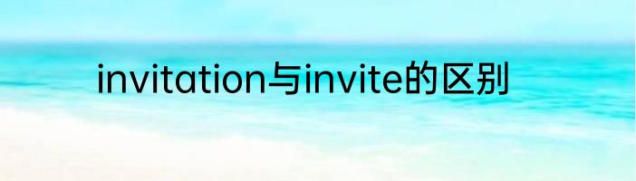 invitation与invite的区别