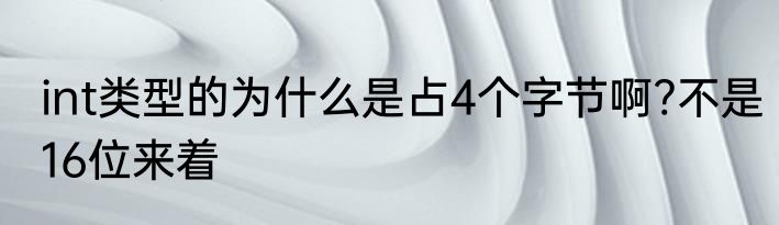 int类型的为什么是占4个字节啊?不是16位来着