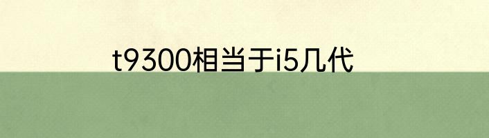 t9300相当于i5几代