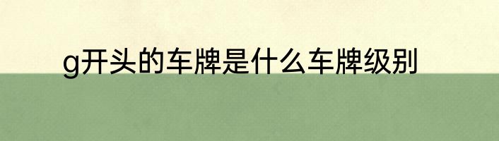 g开头的车牌是什么车牌级别