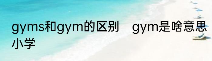 gyms和gym的区别　gym是啥意思小学