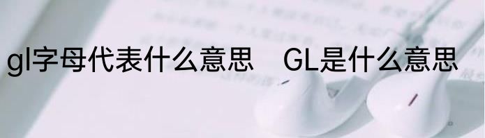 gl字母代表什么意思　GL是什么意思