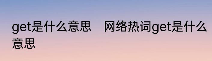 get是什么意思　网络热词get是什么意思