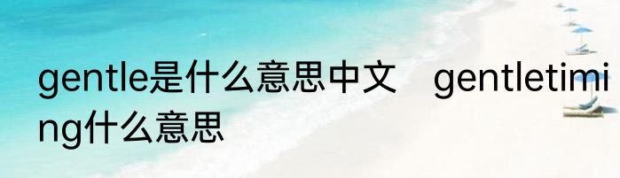 gentle是什么意思中文　gentletiming什么意思