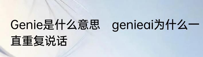 Genie是什么意思　genieai为什么一直重复说话