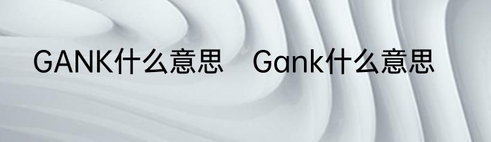 GANK什么意思　Gank什么意思