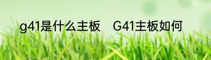 g41是什么主板　G41主板如何