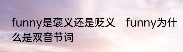 funny是褒义还是贬义　funny为什么是双音节词