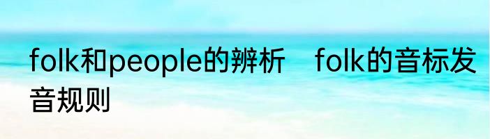 folk和people的辨析　folk的音标发音规则