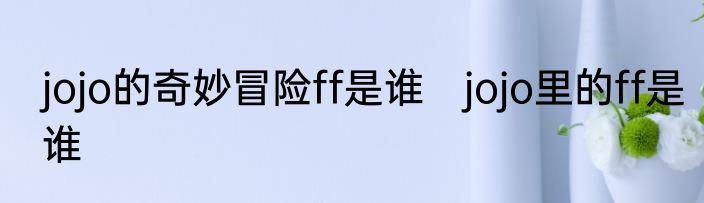 jojo的奇妙冒险ff是谁　jojo里的ff是谁