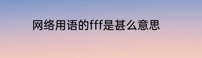 网络用语的fff是甚么意思