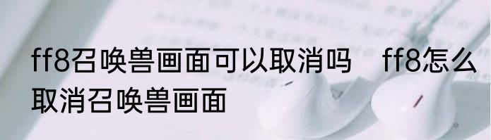 ff8召唤兽画面可以取消吗　ff8怎么取消召唤兽画面