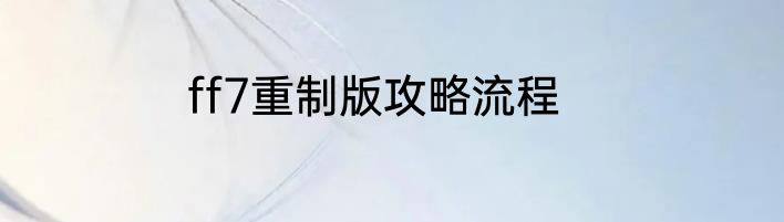 ff7重制版攻略流程