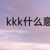 kkk什么意思网络用语　kkk是什么