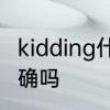 kidding什么么意思　areukidding正确吗