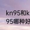 kn95和kf94哪个更好用　kf94和kn95哪种好