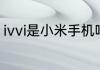 ivvi是小米手机吗　ivvi手机所有型号