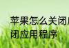 苹果怎么关闭应用程序　苹果怎么关闭应用程序