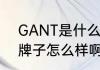 GANT是什么品牌衣服　GANT这个牌子怎么样啊