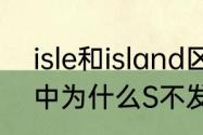 isle和island区别　island,这个单词中为什么S不发音