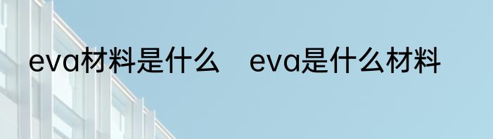 eva材料是什么　eva是什么材料