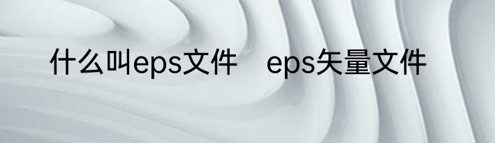 什么叫eps文件　eps矢量文件