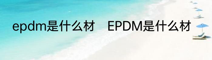 epdm是什么材　EPDM是什么材