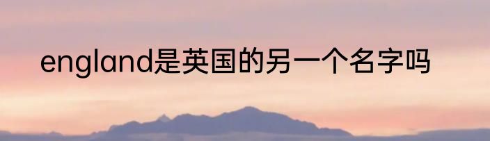 england是英国的另一个名字吗